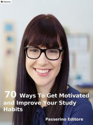 Title: 70 ways to get motivated and improve your study habits, Author: Passerino Editore