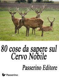 Title: 80 cose da sapere sul Cervo Nobile, Author: Passerino Editore