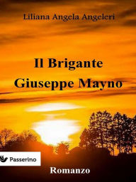 Title: Il brigante Giuseppe Mayno, Author: Liliana Angela Angeleri