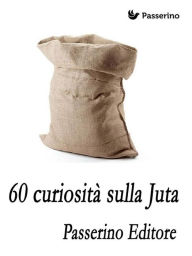 Title: 60 curiosità sulla juta, Author: Passerino Editore