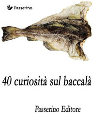 Title: 40 curiosità sul baccalà, Author: Passerino Editore