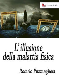 Title: L'illusione della malattia fisica, Author: Rosario Puzzanghera