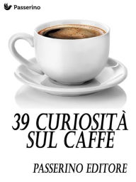 Title: 39 curiosità sul caffè, Author: Passerino Editore