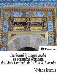 Title: Iscrizioni in lingua araba su ceramica vetrinata dell'Asia Centrale dall'IX al XII secolo, Author: Viviana Isernia