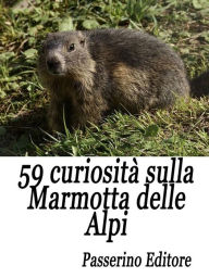Title: 59 curiosità sulla marmotta delle Alpi, Author: Passerino Editore