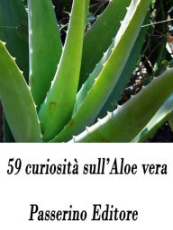 Title: 59 curiosità sull'Aloe vera, Author: Passerino Editore
