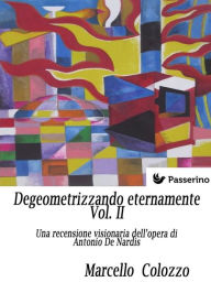 Title: Degeometrizzando eternamente Vol. II: Una recensione visionaria dell'opera di Antonio De Nardis, Author: Marcello Colozzo
