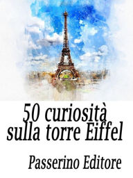 Title: 50 curiosità sulla Torre Eiffel, Author: Passerino Editore