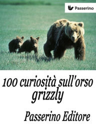 Title: 100 curiosità sull'orso grizzly, Author: Passerino Editore