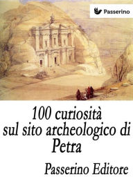 Title: 100 curiosità sul sito archeologico di Petra, Author: Passerino Editore