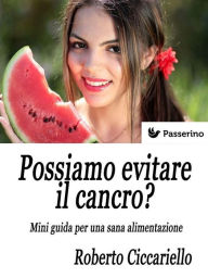 Title: Possiamo evitare il cancro? Mini guida per una sana alimentazione, Author: Roberto Ciccariello