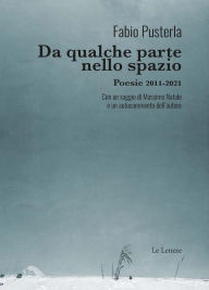 Title: Da qualche parte nello spazio: Poesie 2011-2021 Con un saggio di Massimo Natale e un autocommento dell'autore, Author: Fabio Pusterla