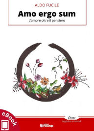 Title: Amo ergo sum: L'amore oltre il pensiero, Author: Aldo Fucile