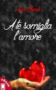 Title: A te somiglia l'amore, Author: Luca Chendi