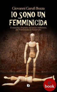 Title: Io sono un femminicida: Il maschio disperso nel terzo millennio, dal Patriarcato al Pariarcato, Author: Giovanni Garufi Bozza
