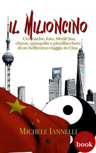 Title: Il Milioncino: Cronache, foto, MediCina, chiose, quisquilie e pinzillacchere di un bellissimo viaggio in Cina, Author: Michele Iannelli