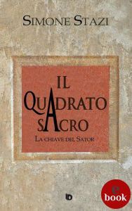 Title: Il quadrato sacro: La chiave del Sator, Author: Simone Stazi