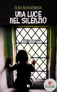 Title: Una luce nel silenzio: Storia di Anna, Author: Elisa Bonadiman