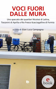 Title: Voci fuori dalle mura: Uno spaccato dei quartieri Nicolosi di Latina, Toscanini di Aprilia e Rio Fresco-Scacciagalline di Formia, Author: Gian Luca Campagna