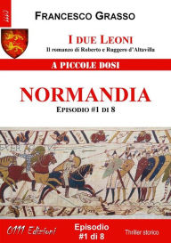 Title: I due Leoni - Normandia - ep. #1 di 8: Il romanzo di Roberto e Ruggero d'Altavilla, Author: Francesco Grasso