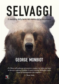 Title: Selvaggi. Il rewilding della terra, dei mari e della vita umana, Author: George Monbiot