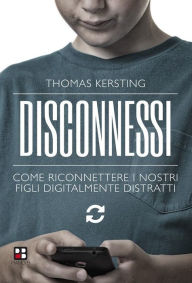 Title: Disconnessi. Come riconnettere i nostri figli digitalmente distratti, Author: Thomas Kersting