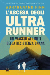 Title: L'ascesa degli ultrarunner: Un viaggio ai limiti della resistenza umana, Author: Adharanand Finn