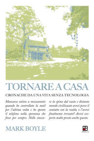 Title: Tornare a casa: Cronosche da una vita senza tecnologia, Author: Mark Boyle