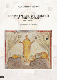 Title: Le persecuzioni contro i cristiani nell'Impero romano: Approccio critico, Author: Raúl González Salinero