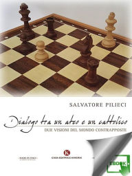 Title: Dialogo tra un ateo e un cattolico: Due visioni del mondo contrapposte, Author: Salvatore Pilieci