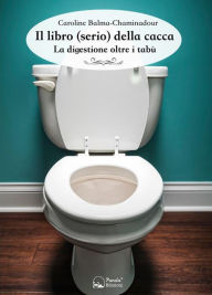 Title: Il libro serio della cacca: La digestione oltre i tabù, Author: Caroline Balma-Chaminadour