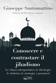 Title: Conoscere e contrastare il jihadismo: Le chiavi interpretative, le ideologie, le dottrine, le strategie, i pensatori, Author: Giuseppe Santomartino