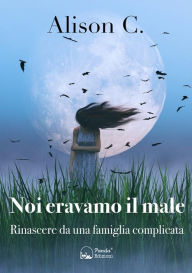 Title: Noi eravamo il male: Rinascere da una famiglia complicata, Author: Alison C.