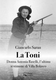 Title: La Toni: Donna Antonia Raselli, l'ultima testimone di Villa Bolasco, Author: Giancarlo Saran