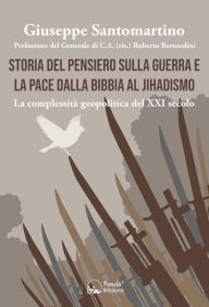 Title: Storia del pensiero sulla guerra e la pace dalla bibbia al jihadismo: La complessità geopolitica del XXI secolo, Author: Giuseppe Santomartino