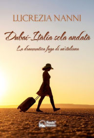 Title: Dubai-Italia sola andata: La drammatica fuga di un'italiana, Author: Lucrezia Nanni