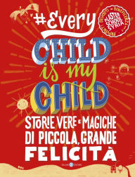 Title: Every Child Is My Child: Storie vere e magiche di piccola, grande felicità, Author: AA.VV.