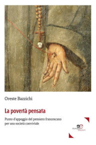 Title: La povertà pensata: Punto d'appoggio del pensiero francescano per una società conviviale, Author: Oreste Bazzichi