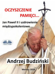 Title: Oczyszczenie Pamieci. Jan Pawel Ii I Modlitwa Miedzypokoleniowa, Author: Andrzej Stanislaw Budzinski