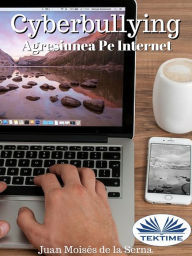 Title: Cyberbullying - Agresiunea Pe Internet: Când Agresorul Ac?ioneaza Din Spatele Computerului, Author: Juan Moisés   De La Serna