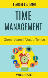 Title: Time Management: Come Usare Il Vostro Tempo: Gestione del Tempo, Author: Will Hart