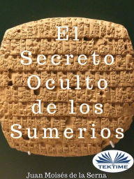 Title: El Secreto Oculto De Los Sumerios, Author: Juan Moisés De La Serna