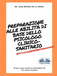 Title: Preparazione Alle Abilità Di Base Dello Psicologo Clinico-Sanitario: Scopri Come Iniziare Nell'Ambito Della Salute Mentale, Author: Juan Moisés De La Serna