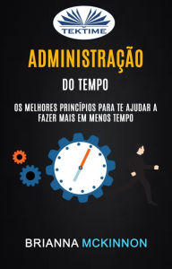 Title: Administração Do Tempo: Os Melhores Princípios Para Te Ajudar A Fazer Mais Em Menos Tempo: Time Management, Author: Brianna McKinnon