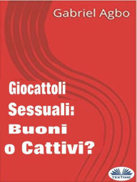 Title: Giocattoli Sessuali: Buoni O Cattivi?, Author: Gabriel Agbo