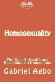 Title: Homosexuality: The Occult, Health And Psychological Dimensions, Author: Gabriel Agbo