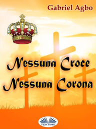 Title: Nessuna Croce, Nessuna Corona, Author: Gabriel Agbo