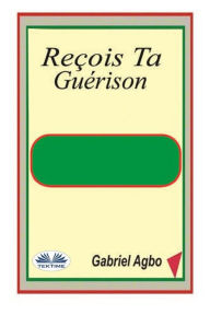 Title: Reçois Ta Guérison, Author: Gabriel Agbo