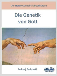 Title: Die Genetik Von Gott: Die Heterosexualität Beschützen, Author: Andrzej Stanislaw Budzinski