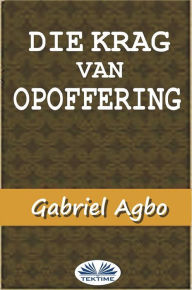 Title: Die Krag Van Opoffering, Author: Gabriel Agbo